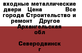  входные металлические двери › Цена ­ 5 360 - Все города Строительство и ремонт » Другое   . Архангельская обл.,Северодвинск г.